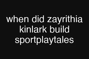 when did zayrithia kinlark build sportplaytales